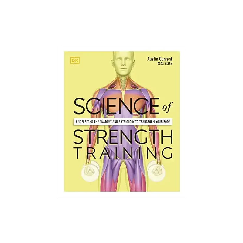 Science of Strength Training: Understand the Anatomy and Physiology to Transform Your Body